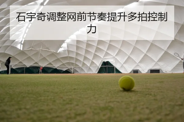 石宇奇调整网前节奏提升多拍控制力
